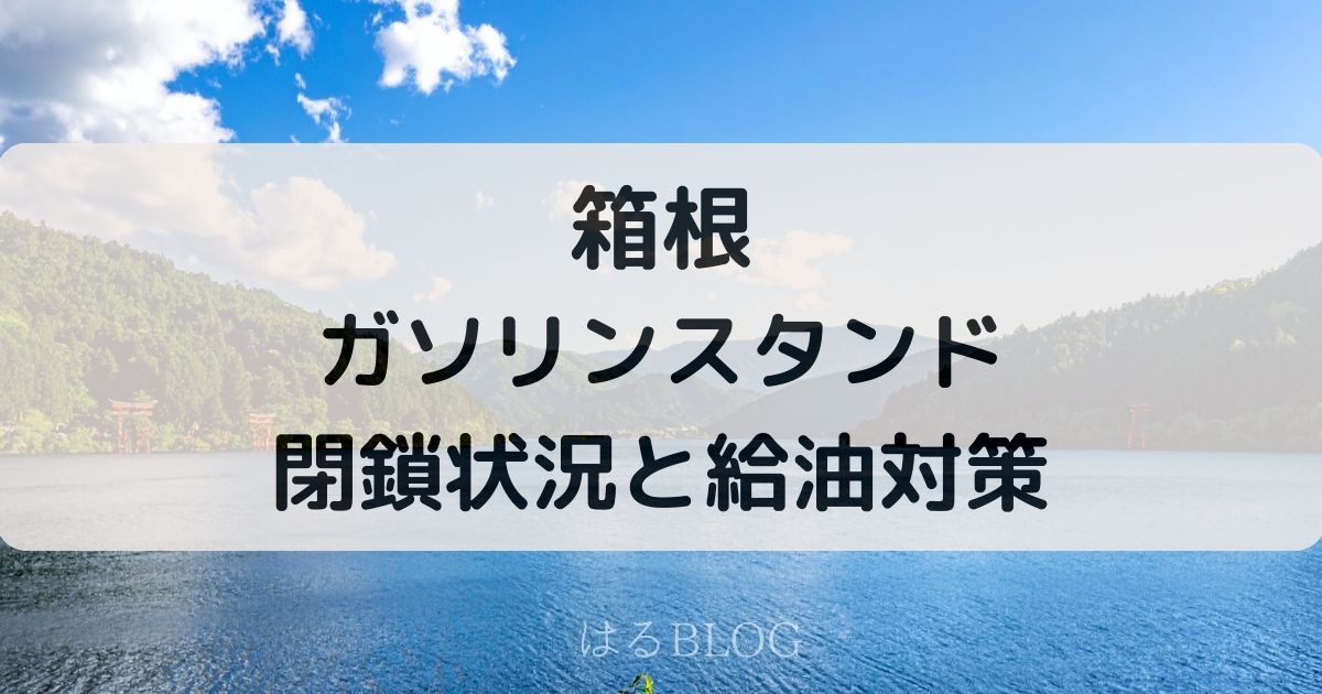 2026年箱根でガソリンが入れられない！給油対策は？